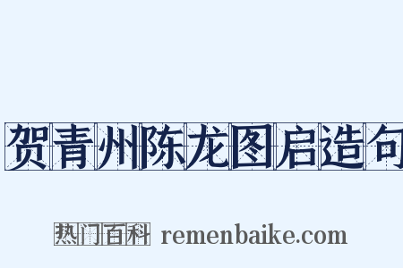 贺青州陈龙图启造句是什么意思的图片